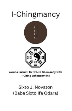 I-Chingmancy: Yoruba 16 Oracle Geomancy with I Ching Enhancement - Sixto J. Novaton