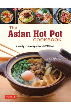 The Asian Hot Pot Cookbook: Family-Friendly One Pot Meals - Amy Kimoto-kahn