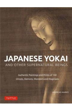 Japanese Yokai and Other Supernatural Beings: Authentic Paintings and Prints of 100 Ghosts, Demons, Monsters and Magicians - Andreas Marks