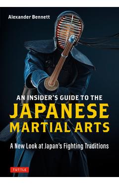 An Insider\'s Guide to the Japanese Martial Arts: A New Look at Japan\'s Fighting Traditions - Alexander Bennett