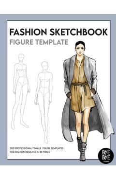 Fashion Sketchbook Female Figure Template: Over 200 female fashion figure templates in 10 different poses - Bye Bye Studio