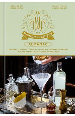 The Maison Premiere Almanac: Cocktails, Oysters, Absinthe, and Other Essential Nutrients for the Sensualist, Aesthete, and Flaneur: A Cocktail Reci - Joshua Boissy