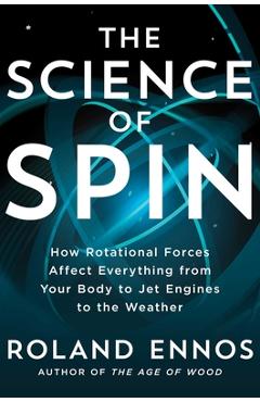 The Science of Spin: How Rotational Forces Affect Everything from Your Body to Jet Engines to the Weather - Roland Ennos