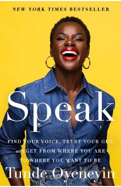 Speak: Find Your Voice, Trust Your Gut, and Get from Where You Are to Where You Want to Be - Tunde Oyeneyin