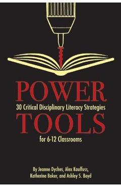 Power Tools: 30 Critical Disciplinary Literacy Strategies for 6-12 Classroom - Jeanne Dyches