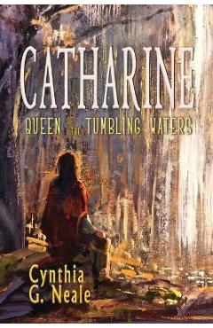 Catharine, Queen of the Tumbling Waters - Cynthia G. Neale