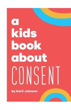 A Kids Book About Consent - Karli Johnson