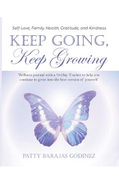 Keep Going, Keep Growing: A wellness journal with a 70-day tracker to help you continue to grow into the best version of yourself - Patty Barajas Godinez
