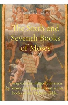 The Sixth and Seventh Books of Moses: A magical text allegedly written by Moses, and passed down as lost books of the Hebrew Bible. - Johann Scheibel
