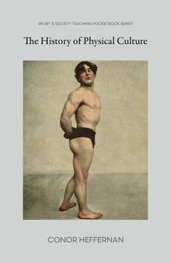 The History of Physical Culture - Conor Heffernan