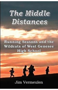 The Middle Distances: Running Seasons and the Wildcats of West Genessee High School - James P. Vermeulen