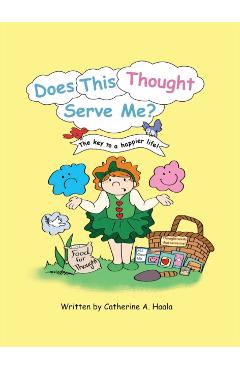 Does This Thought Serve Me? The key to a happier life! - Catherine A. Haala