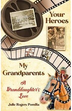 Your Heroes, My Grandparents: A Granddaughter\'s Love - Julie Rogers Pomilia