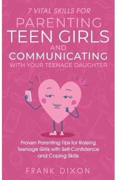 7 Vital Skills for Parenting Teen Girls and Communicating with Your Teenage Daughter: Proven Parenting Tips for Raising Teenage Girls with Self-Confid - Frank Dixon