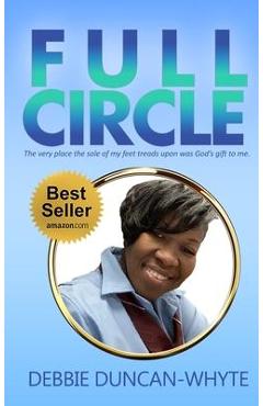 Full Circle: The very place the sole of my feet tread upon was God\'s gift to me - Debbie Duncan-whyte