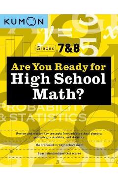 Are You Ready for High School Math?: Review and Master Key Concepts from Middle School Algebra, Geometry, Probability and Statistics-Grades 7 & 8 - Kumon