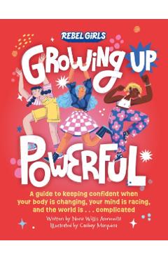 Growing Up Powerful: A Guide to Keeping Confident When Your Body Is Changing, Your Mind Is Racing, and the World Is . . . Complicated - Nona Willis Aronowitz