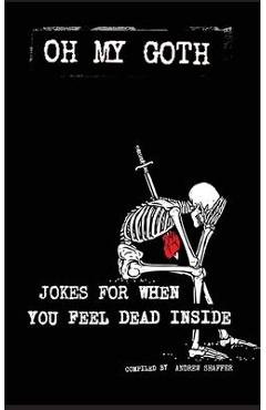 Oh My Goth: Jokes for When You Feel Dead Inside - Andrew Shaffer