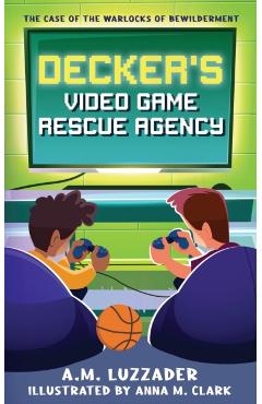 Decker's Video Game Rescue Agency: The Case of the Warlocks of Bewilderment - A. M. Luzzader