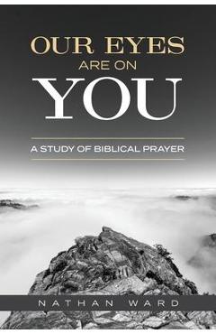 Our Eyes Are On You: A Study of Biblical Prayer - Nathan Ward