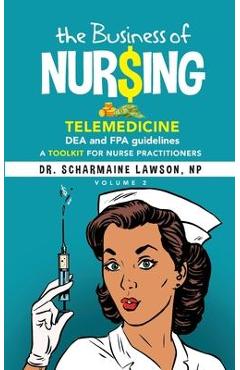 The Business of Nur$ing: Telemedicine, DEA and FPA guidelines, A Toolkit for Nurse Practitioners Vol. 2 - Scharmaine Lawson
