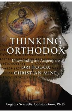 Thinking Orthodox: Understanding and Acquiring the Orthodox Christian Mind - Eugenia Scarvelis Constantinou