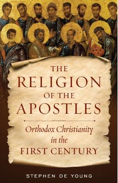 The Religion of the Apostles: Orthodox Christianity in the First Century - Stephen De Young