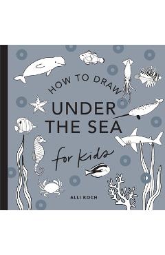 Under the Sea: How to Draw Books for Kids with Dolphins, Mermaids, and Ocean Ani Mals - Alli Koch