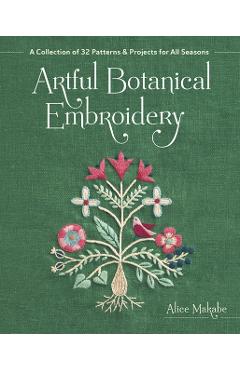 Artful Botanical Embroidery: A Collection of 32 Patterns & Projects for All Seasons - Alice Makabe