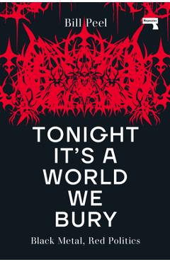 Tonight It\'s a World We Bury: Black Metal, Red Politics - Bill Peel