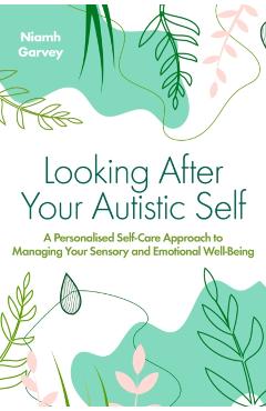 Looking After Your Autistic Self: A Personalised Self-Care Approach to Managing Your Sensory and Emotional Well-Being - Niamh Garvey