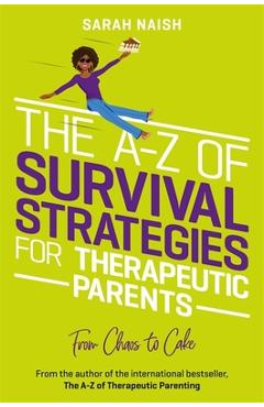 The A-Z of Survival Strategies for Therapeutic Parents: From Chaos to Cake - Sarah Naish