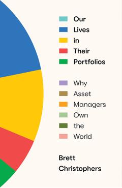 Our Lives in Their Portfolios: Why Asset Managers Own the World - Brett Christophers