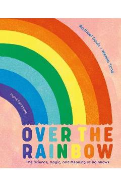 Over the Rainbow: The Science, Magic and Meaning of Rainbows - Rachael Davis