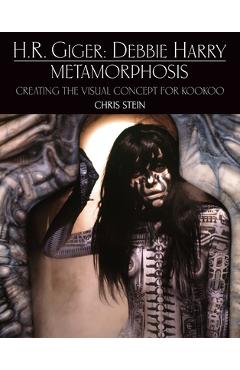 H.R. Giger: Debbie Harry Metamorphosis: Creating the Visual Concept for Kookoo - Chris Stein