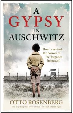 A Gypsy in Auschwitz: How I Survived the Horrors of the \'Forgotten Holocaust\' - Otto Rosenberg