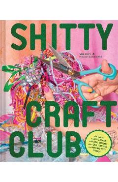 Shitty Craft Club: A Club for Gluing Beads to Trash, Talking about Our Feelings, and Making Silly Things - Sam Reece