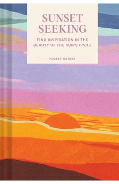 Pocket Nature Series: Sunset Seeking: Find Inspiration in the Beauty of the Sun\'s Cycle - Chronicle Books