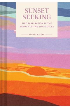 Pocket Nature Series: Sunset Seeking: Find Inspiration in the Beauty of the Sun's Cycle - Chronicle Books