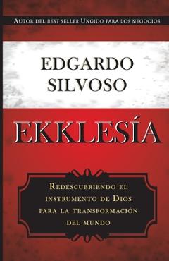 Ekklesia: Redescubriendo el instrumento de Dios para la transformación del mundo - Edgardo Silvoso
