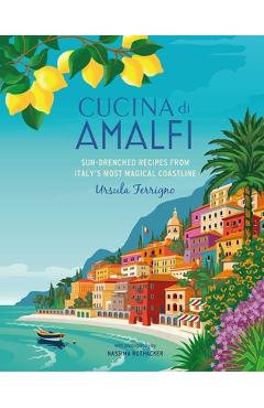 Cucina Di Amalfi: Sun-Drenched Recipes from Southern Italy\'s Most Magical Coastline - Ursula Ferrigno