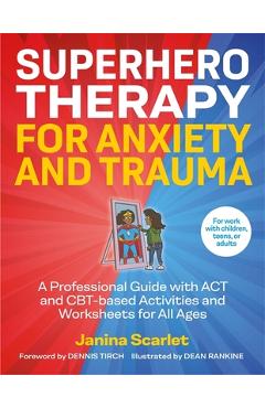 Superhero Therapy for Anxiety and Trauma: A Professional Guide with ACT and Cbt-Based Activities and Worksheets for All Ages - Janina Scarlet
