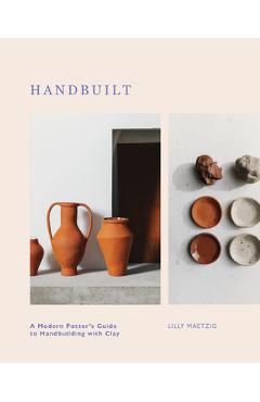Handbuilt: A Modern Potter\'s Guide to Handbuilding with Clay - Lilly Maetzig