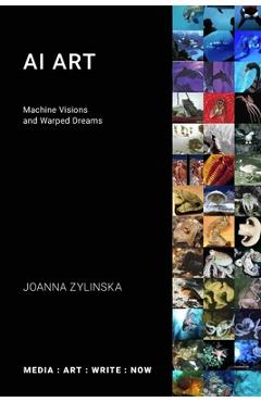 AI Art: Machine Visions and Warped Dreams - Joanna Zylinska