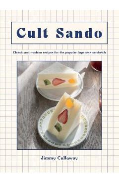 Cult Sando: Classic and Modern Recipes for the Popular Japanese Sandwich - Jimmy Callaway