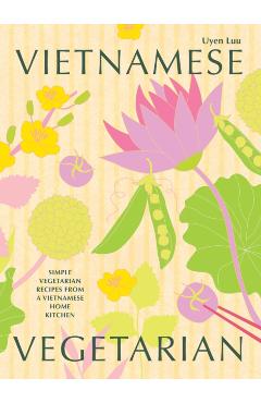 Vietnamese Vegetarian: Simple Vegetarian Recipes from a Vietnamese Home Kitchen - Uyen Luu