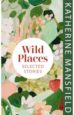 Wild Places: Selected Stories - Katherine Mansfield