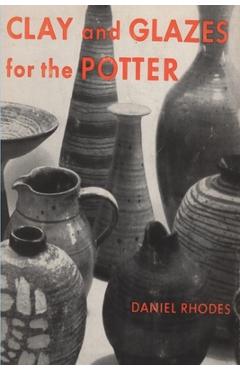 Clay and Glazes for the Potter - Daniel Rhodes