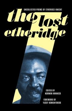 The Lost Etheridge: Uncollected Poems of Etheridge Knight - Norman Minnick