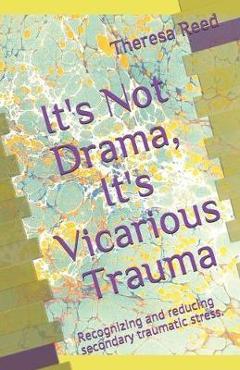It\'s Not Drama, It\'s Vicarious Trauma: Recognizing and reducing secondary traumatic stress. - Theresa Reed